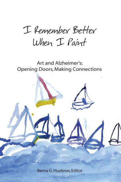 I Remember Better When I Paint: Art and Alzheimer's: Opening Doors, Making Connections