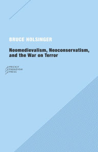 Title: Neomedievalism, Neoconservatism, and the War on Terror, Author: Bruce  Holsinger