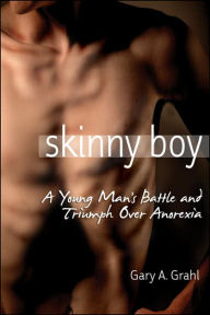 Skinny Boy: A Young Man's Battle and Triumph Over Anorexia