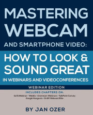 Title: Mastering Webcam and Smartphone Video: How to Look and Sound Great in Webinars and Videoconferences: Webinar Edition, Author: Jan Lee Ozer