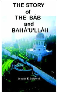 Title: The Story of the Bab & Baha'u'llah, Author: Jenabe E Caldwell