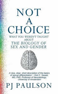 Title: Not a Choice: What you weren't taught about the biology of sex and gender, Author: PJ Paulson