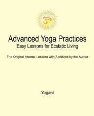Advanced Yoga Practices - Easy Lessons for Ecstatic Living