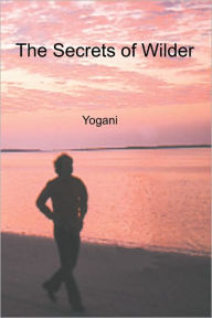 The Secrets of Wilder - A Story of Inner Silence, Ecstasy and Enlightenment