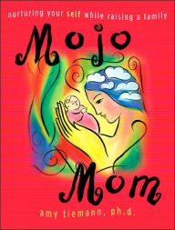 Mojo Mom: Nurturing Your Self While Raishing a Family