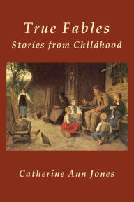 Title: True Fables: Stories from Childhood, Author: Catherine Ann Jones