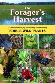 Title: The Forager's Harvest: A Guide to Identifying, Harvesting, and Preparing Edible Wild Plants, Author: Samuel Thayer