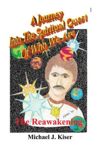 Title: A Journey Into The Spiritual Quest Of Who We Are - Book 1 - The Reawakening, Author: Michael Joseph Kiser