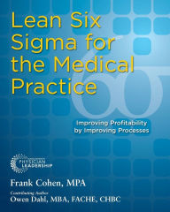 Title: Lean Six Sigma for the Medical Practice: Improving Profitability by Improving Processes, Author: Frank Cohen