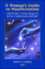 A Woman's Guide to Manifestation: Creating Your Reality with Conscious Intent