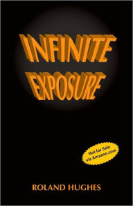 Title: Infinite Exposure, Author: Roland Hughes