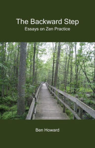 Title: The Backward Step: Essays on Zen Practice, Author: Ben Howard