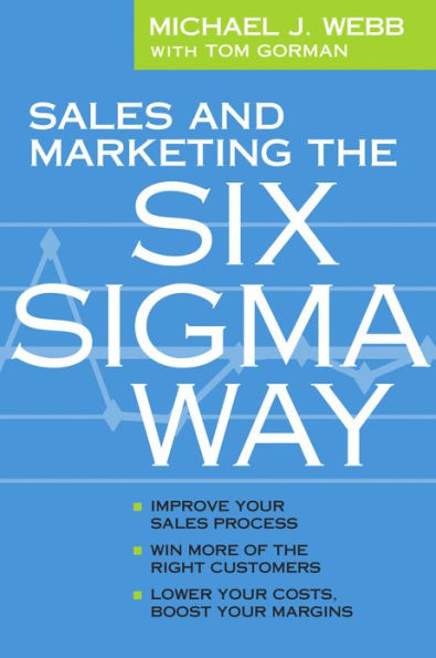 Sales and Marketing the Six Sigma Way: Improve Your Sales Process, Win More Customers, Lower Costs & Boost Margins