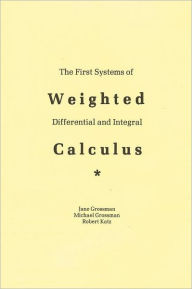 Title: The First Systems Of Weighted Differential And Integral Calculus, Author: Michael Grossman Jane Grossman