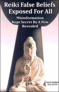 Title: Reiki False Beliefs Exposed for All: Misinformation Kept Secret by a Few Revealed, Author: Steve Murray