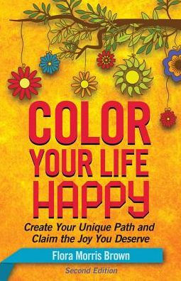 Color Your Life Happy: Create Your Unique Path and Claim the Joy You Deserve