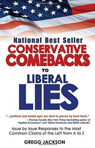 Title: Conservative Comebacks to Liberal Lies: Issue by Issue Responses to the Most Common Claims of the Left from A to Z, Author: Gregg Jackson