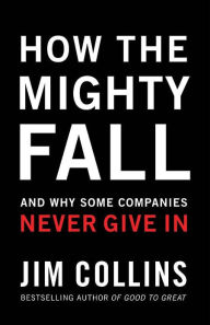 Title: How The Mighty Fall: And Why Some Companies Never Give In, Author: Jim Collins