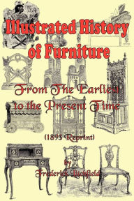 Title: Illustrated History of Furniture: From the Earliest to the Present Time (1893 Reprint), Author: Frederick Litchfield