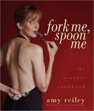 Title: Fork Me, Spoon Me: The Sensual Cookbook, Author: Amy Reiley