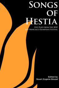 Title: Songs of Hestia: Five Plays From the 2010 San Francisco Olympians Festival, Author: Stuart Eugene Bousel