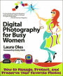 Digital Photography for Busy Women: How to Manage, Protect and Preserve Your Favorite Photos