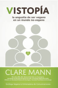 Title: Vistopía: La angustia de ser vegano en un mundo no-vegano, Author: Clare Mann