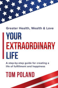 Title: Your Extraordinary Life: A step by step guide for creating a life of fulfillment and happiness, Author: Tom Poland