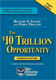 Title: The $10 Trillion Opportunity: Designing Successful Exit Strategies for Middle Market Business Owners - Canadian Edition, Author: Richard E Jackim
