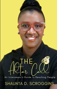 Title: The Altar Call: An Intercessor's Guide to Reaching People, Author: Shaunta Scroggins