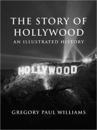 Title: The Story of Hollywood: An Illustrated History, Author: Gregory Paul Williams