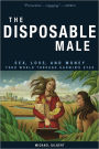 The Disposable Male: Sex, Love, and Money-Your World Through Darwin's Eyes