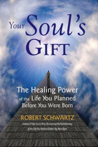 Title: Your Soul's Gift: The Healing Power of the Life You Planned Before You Were Born, Author: Robert Schwartz