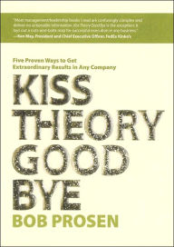 Kiss Theory Good Bye: Five Proven Ways to Get Extraordinary Results in Any Company