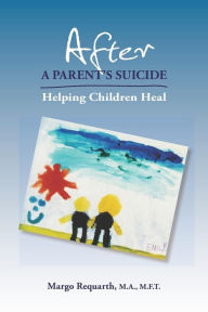 Title: After a Parent's Suicide: Helping Children Heal, Author: Margo Requarth