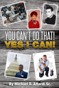 Title: You Can't Do That! Yes I Can!, Author: Michael Daniel Attardi Sr