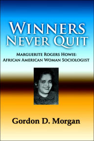 Title: Winners Never Quit. Marguerite Rogers Howie: African American Woman Sociologist, Author: Gordon D Morgan