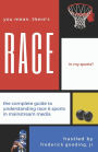 You Mean, There's RACE in My Sports?: The Complete Guide for Understanding Race & Sports in Mainstream Media