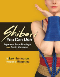 Title: Shibari You Can Use: Japanese Rope Bondage and Erotic Macramï¿½, Author: Lee Harrington