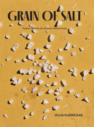 Title: Grain of salt: Recipes inspired by the Lithuanian traditional foods, Author: Vilija Kuzmickas