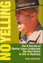 No Yelling: The 9 Secrets of Marine Corps Leadership You Must Know to Win in Business