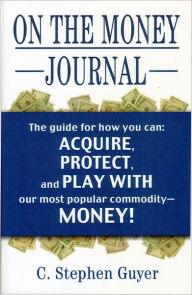 On the Money Journal: Guyer's guide for how you can acquire, borrow, protect, move, watch, play with, go to jail for, and have fun with, our most popular commodity-Money!