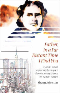 Father, in a Far Distant Time I Find You: Utopian novel exploring the impact of evolutionary theory on human Nature