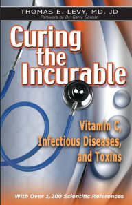 Title: Curing the Incurable: Vitamin C, Infectious Diseases, and Toxins, Author: Jd Levy MD