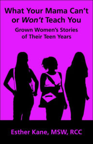 What Your Mama Can't Or Won't Teach You: Grown Women's Stories Of Their Teen Years