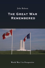 Title: The Great War Remembered: World War I in Perspective, Author: John Robson