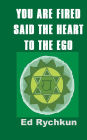 You Are Fired Said The Heart To The Ego