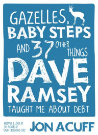 Title: Gazelles, Baby Steps & 37 Other Things: Dave Ramsey Taught Me About Debt, Author: Jon Acuff