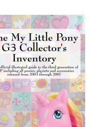 Title: The My Little Pony G3 Collector's Inventory: An Unofficial Illustrated Guide to the Third Generation of Mlp Including All Ponies, Playsets and Accesso, Author: Summer Hayes