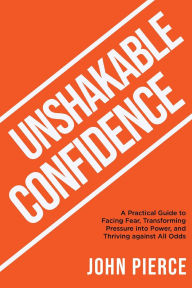 Title: Unshakable Confidence, Author: John Pierce